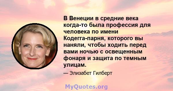 В Венеции в средние века когда-то была профессия для человека по имени Кодегга-парня, которого вы наняли, чтобы ходить перед вами ночью с освещенным фонаря и защита по темным улицам.