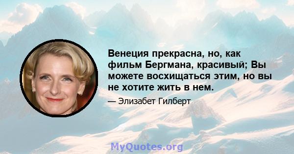 Венеция прекрасна, но, как фильм Бергмана, красивый; Вы можете восхищаться этим, но вы не хотите жить в нем.