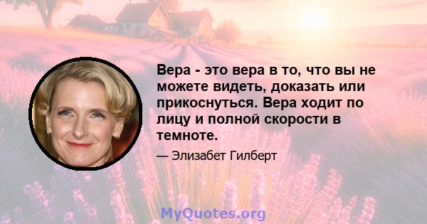 Вера - это вера в то, что вы не можете видеть, доказать или прикоснуться. Вера ходит по лицу и полной скорости в темноте.