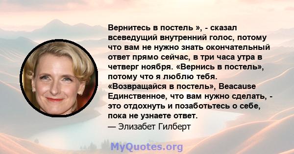 Вернитесь в постель », - сказал всеведущий внутренний голос, потому что вам не нужно знать окончательный ответ прямо сейчас, в три часа утра в четверг ноября. «Вернись в постель», потому что я люблю тебя. «Возвращайся в 