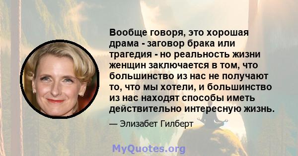 Вообще говоря, это хорошая драма - заговор брака или трагедия - но реальность жизни женщин заключается в том, что большинство из нас не получают то, что мы хотели, и большинство из нас находят способы иметь