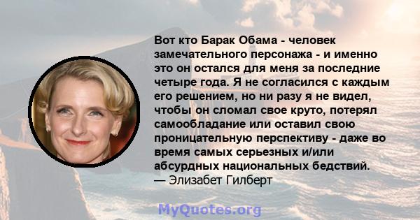 Вот кто Барак Обама - человек замечательного персонажа - и именно это он остался для меня за последние четыре года. Я не согласился с каждым его решением, но ни разу я не видел, чтобы он сломал свое круто, потерял