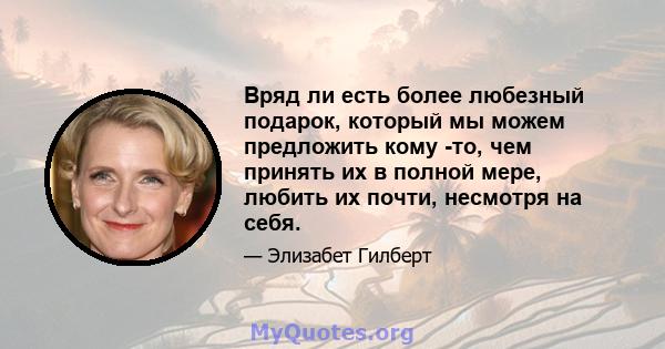 Вряд ли есть более любезный подарок, который мы можем предложить кому -то, чем принять их в полной мере, любить их почти, несмотря на себя.