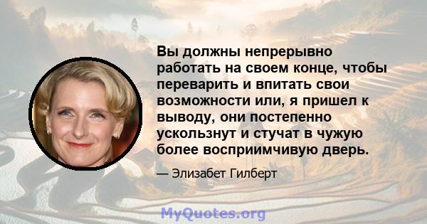 Вы должны непрерывно работать на своем конце, чтобы переварить и впитать свои возможности или, я пришел к выводу, они постепенно ускользнут и стучат в чужую более восприимчивую дверь.