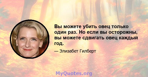 Вы можете убить овец только один раз. Но если вы осторожны, вы можете сдвигать овец каждый год.