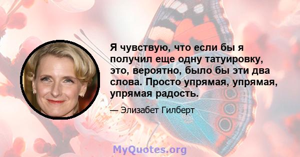 Я чувствую, что если бы я получил еще одну татуировку, это, вероятно, было бы эти два слова. Просто упрямая, упрямая, упрямая радость.