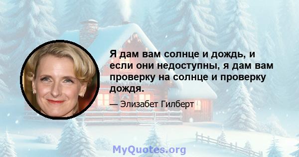 Я дам вам солнце и дождь, и если они недоступны, я дам вам проверку на солнце и проверку дождя.