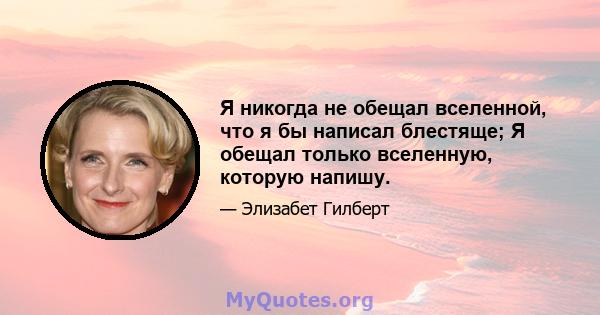 Я никогда не обещал вселенной, что я бы написал блестяще; Я обещал только вселенную, которую напишу.