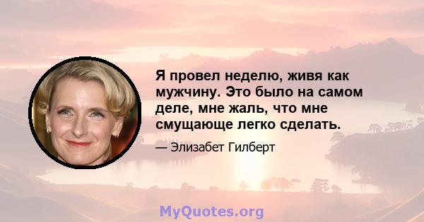 Я провел неделю, живя как мужчину. Это было на самом деле, мне жаль, что мне смущающе легко сделать.