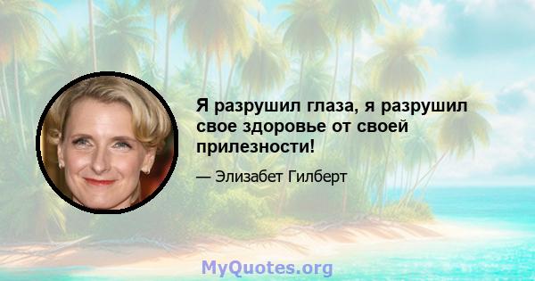 Я разрушил глаза, я разрушил свое здоровье от своей прилезности!