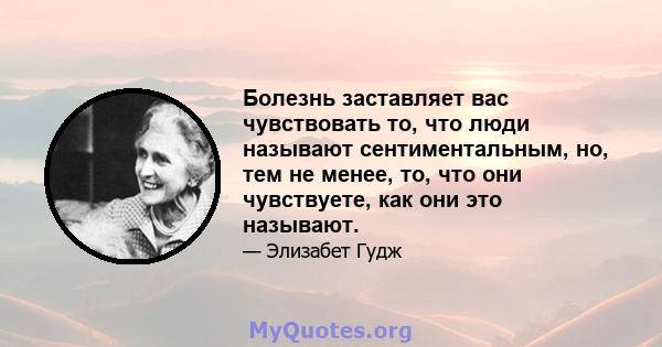 Болезнь заставляет вас чувствовать то, что люди называют сентиментальным, но, тем не менее, то, что они чувствуете, как они это называют.