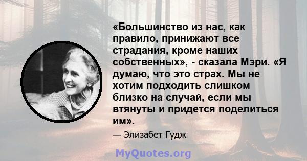 «Большинство из нас, как правило, принижают все страдания, кроме наших собственных», - сказала Мэри. «Я думаю, что это страх. Мы не хотим подходить слишком близко на случай, если мы втянуты и придется поделиться им».