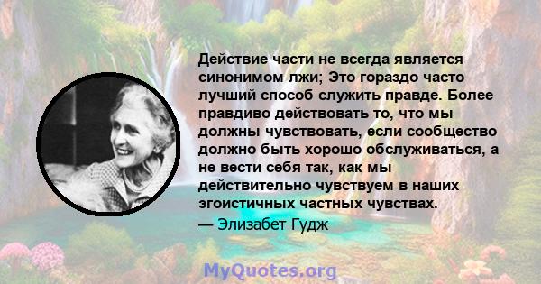 Действие части не всегда является синонимом лжи; Это гораздо часто лучший способ служить правде. Более правдиво действовать то, что мы должны чувствовать, если сообщество должно быть хорошо обслуживаться, а не вести