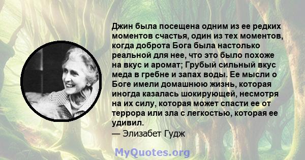 Джин была посещена одним из ее редких моментов счастья, один из тех моментов, когда доброта Бога была настолько реальной для нее, что это было похоже на вкус и аромат; Грубый сильный вкус меда в гребне и запах воды. Ее