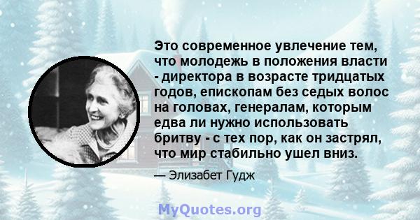 Это современное увлечение тем, что молодежь в положения власти - директора в возрасте тридцатых годов, епископам без седых волос на головах, генералам, которым едва ли нужно использовать бритву - с тех пор, как он