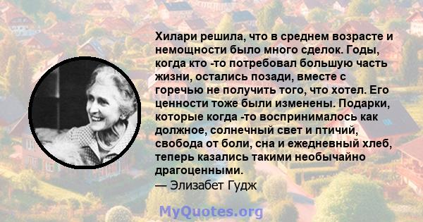 Хилари решила, что в среднем возрасте и немощности было много сделок. Годы, когда кто -то потребовал большую часть жизни, остались позади, вместе с горечью не получить того, что хотел. Его ценности тоже были изменены.