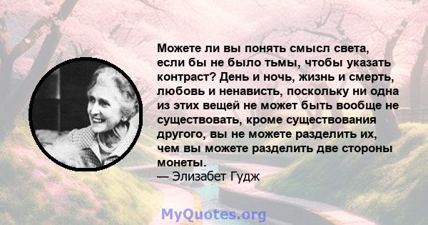 Можете ли вы понять смысл света, если бы не было тьмы, чтобы указать контраст? День и ночь, жизнь и смерть, любовь и ненависть, поскольку ни одна из этих вещей не может быть вообще не существовать, кроме существования