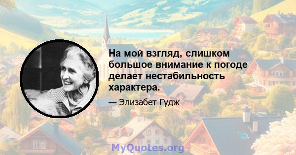 На мой взгляд, слишком большое внимание к погоде делает нестабильность характера.