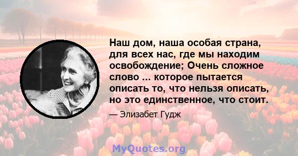 Наш дом, наша особая страна, для всех нас, где мы находим освобождение; Очень сложное слово ... которое пытается описать то, что нельзя описать, но это единственное, что стоит.