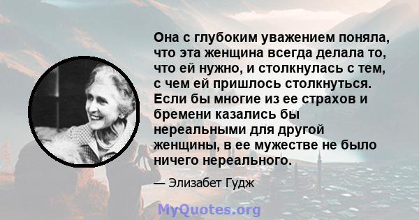 Она с глубоким уважением поняла, что эта женщина всегда делала то, что ей нужно, и столкнулась с тем, с чем ей пришлось столкнуться. Если бы многие из ее страхов и бремени казались бы нереальными для другой женщины, в