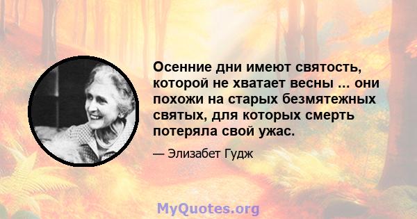 Осенние дни имеют святость, которой не хватает весны ... они похожи на старых безмятежных святых, для которых смерть потеряла свой ужас.