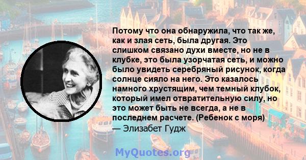 Потому что она обнаружила, что так же, как и злая сеть, была другая. Это слишком связано духи вместе, но не в клубке, это была узорчатая сеть, и можно было увидеть серебряный рисунок, когда солнце сияло на него. Это