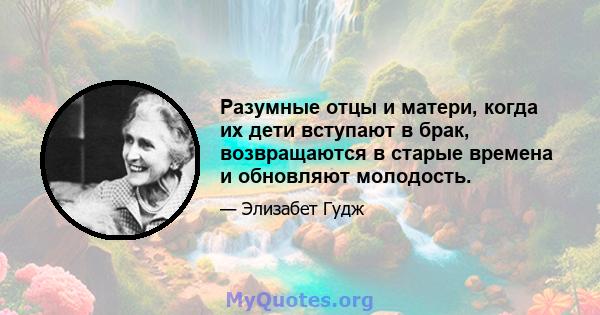 Разумные отцы и матери, когда их дети вступают в брак, возвращаются в старые времена и обновляют молодость.