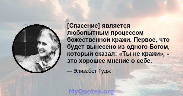 [Спасение] является любопытным процессом божественной кражи. Первое, что будет вынесено из одного Богом, который сказал: «Ты не кражи», - это хорошее мнение о себе.