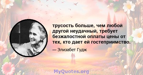 трусость больше, чем любой другой неудачный, требует безжалостной оплаты цены от тех, кто дает ей гостеприимство.