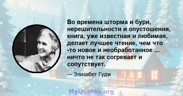 Во времена шторма и бури, нерешительности и опустошения, книга, уже известная и любимая, делает лучшее чтение, чем что -то новое и необработанное ... ничто не так согревает и сопутствует.