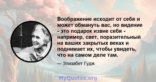 Воображение исходит от себя и может обмануть вас, но видение - это подарок извне себя - например, свет, поразительный на ваших закрытых веках и поднимает их, чтобы увидеть, что на самом деле там.