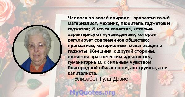 Человек по своей природе - прагматический материалист, механик, любитель гаджетов и гаджетов; И это те качества, которые характеризуют «учреждение», которое регулирует современное общество: прагматизм, материализм,