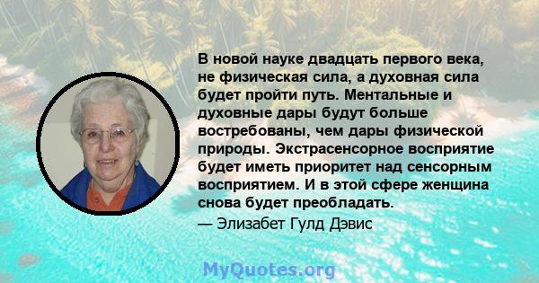 В новой науке двадцать первого века, не физическая сила, а духовная сила будет пройти путь. Ментальные и духовные дары будут больше востребованы, чем дары физической природы. Экстрасенсорное восприятие будет иметь