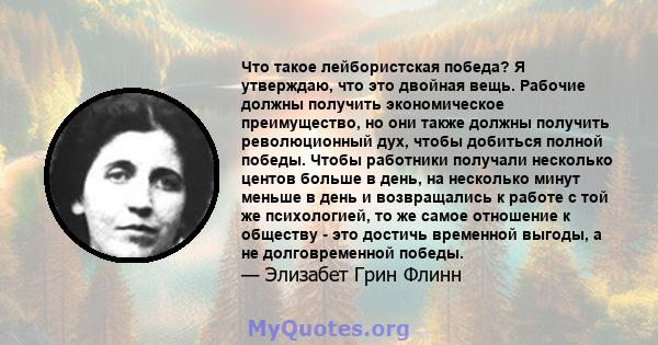 Что такое лейбористская победа? Я утверждаю, что это двойная вещь. Рабочие должны получить экономическое преимущество, но они также должны получить революционный дух, чтобы добиться полной победы. Чтобы работники