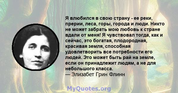 Я влюбился в свою страну - ее реки, прерии, леса, горы, города и люди. Никто не может забрать мою любовь к стране вдали от меня! Я чувствовал тогда, как и сейчас, это богатая, плодородная, красивая земля, способная