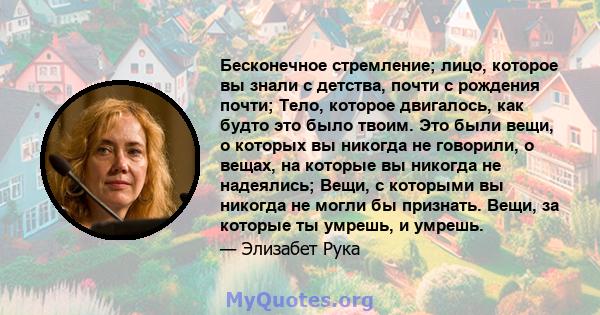 Бесконечное стремление; лицо, которое вы знали с детства, почти с рождения почти; Тело, которое двигалось, как будто это было твоим. Это были вещи, о которых вы никогда не говорили, о вещах, на которые вы никогда не