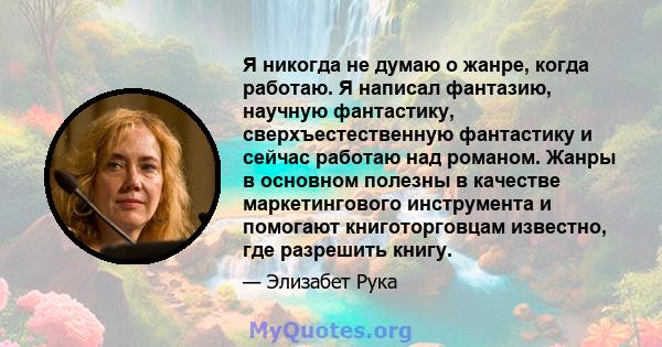 Я никогда не думаю о жанре, когда работаю. Я написал фантазию, научную фантастику, сверхъестественную фантастику и сейчас работаю над романом. Жанры в основном полезны в качестве маркетингового инструмента и помогают