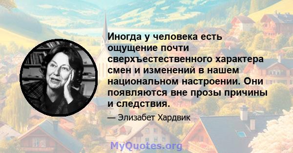 Иногда у человека есть ощущение почти сверхъестественного характера смен и изменений в нашем национальном настроении. Они появляются вне прозы причины и следствия.