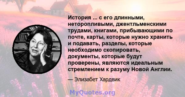 История ... с его длинными, неторопливыми, джентльменскими трудами, книгами, прибывающими по почте, карты, которые нужно хранить и подавать, разделы, которые необходимо скопировать, документы, которые будут проверены,