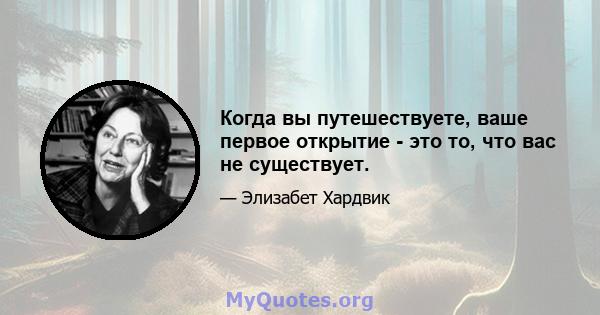 Когда вы путешествуете, ваше первое открытие - это то, что вас не существует.