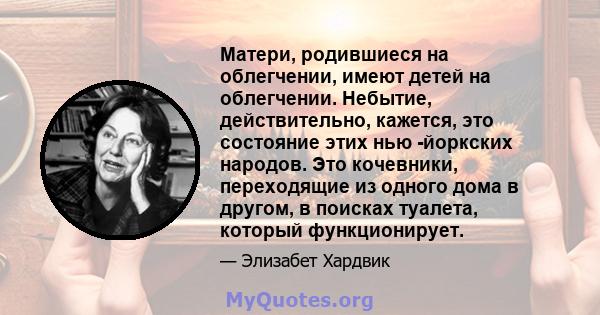 Матери, родившиеся на облегчении, имеют детей на облегчении. Небытие, действительно, кажется, это состояние этих нью -йоркских народов. Это кочевники, переходящие из одного дома в другом, в поисках туалета, который