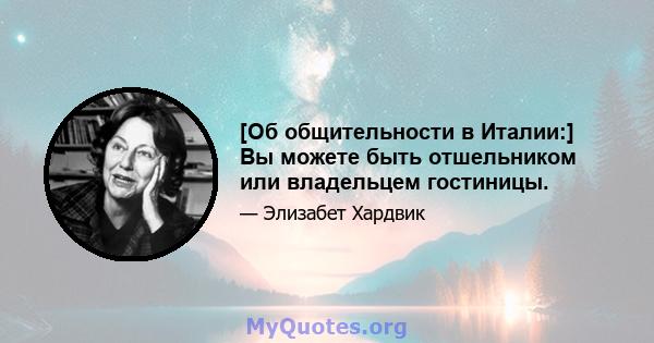 [Об общительности в Италии:] Вы можете быть отшельником или владельцем гостиницы.