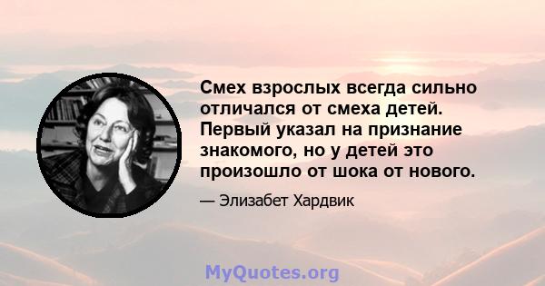 Смех взрослых всегда сильно отличался от смеха детей. Первый указал на признание знакомого, но у детей это произошло от шока от нового.