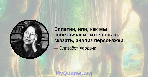 Сплетни, или, как мы сплетничаем, хотелось бы сказать, анализ персонажей.