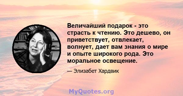 Величайший подарок - это страсть к чтению. Это дешево, он приветствует, отвлекает, волнует, дает вам знания о мире и опыте широкого рода. Это моральное освещение.