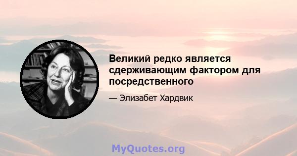 Великий редко является сдерживающим фактором для посредственного