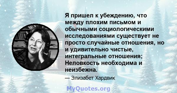 Я пришел к убеждению, что между плохим письмом и обычными социологическими исследованиями существует не просто случайные отношения, но и удивительно чистые, интегральные отношения; Неловкость необходима и неизбежна.