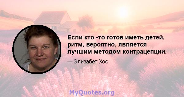 Если кто -то готов иметь детей, ритм, вероятно, является лучшим методом контрацепции.