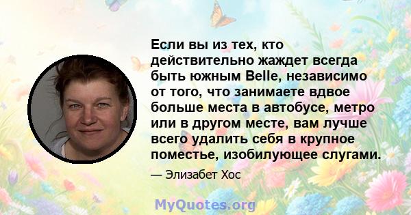 Если вы из тех, кто действительно жаждет всегда быть южным Belle, независимо от того, что занимаете вдвое больше места в автобусе, метро или в другом месте, вам лучше всего удалить себя в крупное поместье, изобилующее