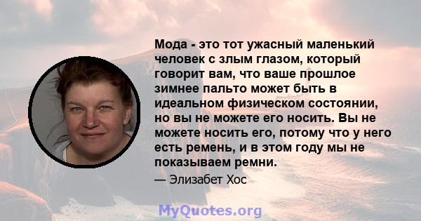 Мода - это тот ужасный маленький человек с злым глазом, который говорит вам, что ваше прошлое зимнее пальто может быть в идеальном физическом состоянии, но вы не можете его носить. Вы не можете носить его, потому что у